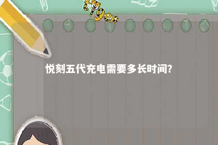 悦刻五代充电需要多长时间？ 